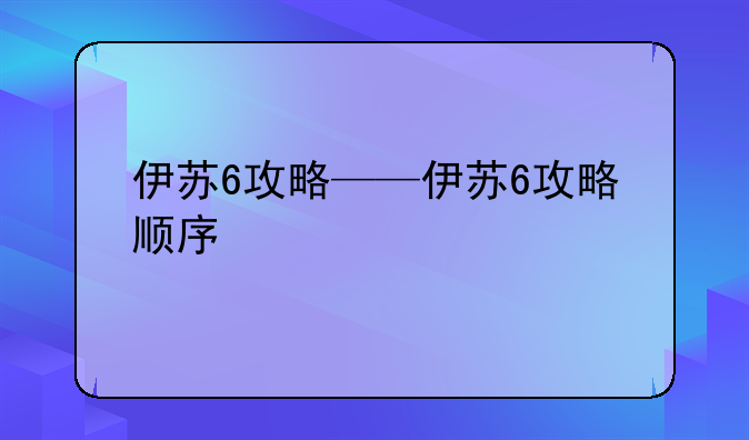 伊苏6攻略——伊苏6攻略顺序