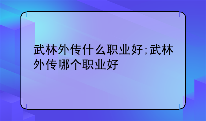武林外传什么职业好;武林外传哪个职业好