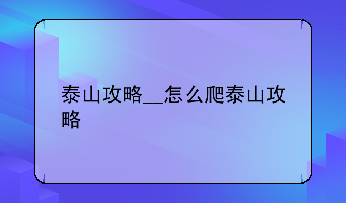 泰山攻略__怎么爬泰山攻略