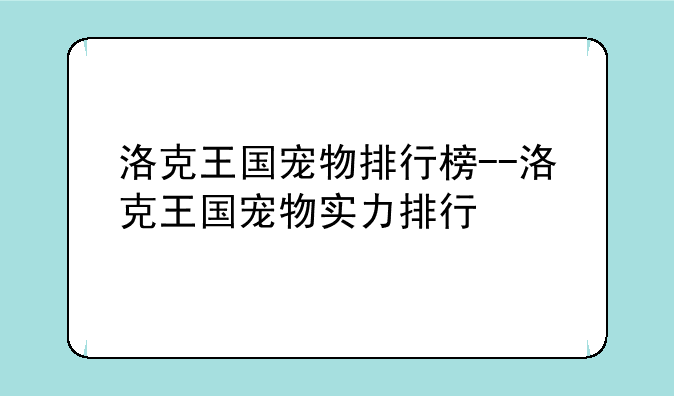 洛克王国宠物排行榜--洛克王国宠物实力排行