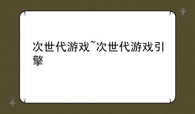 次世代游戏~次世代游戏引擎
