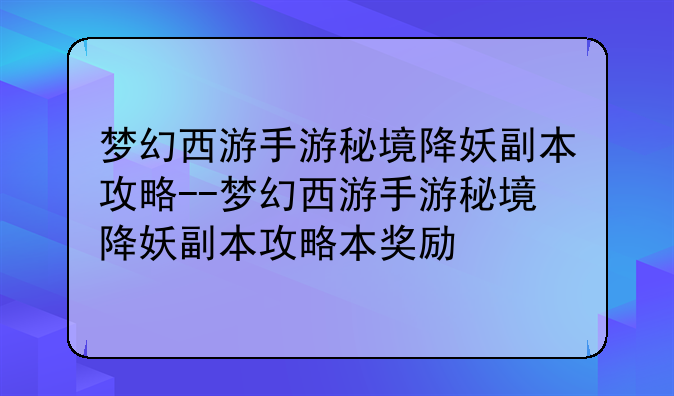 梦幻西游手游秘境降妖副本攻略--梦幻西游手游秘境降妖副本攻略本奖励