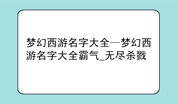 梦幻西游名字大全—梦幻西游名字大全霸气_无尽杀戮