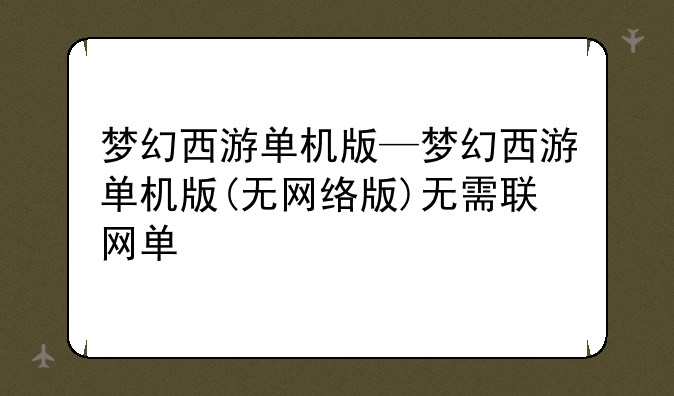 梦幻西游单机版—梦幻西游单机版(无网络版)无需联网单
