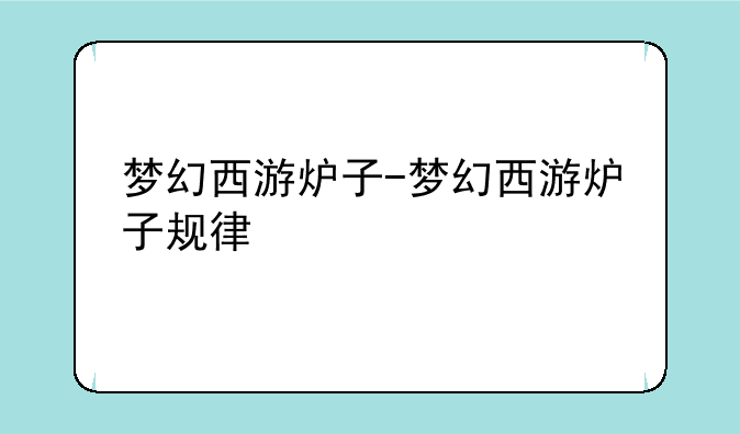 梦幻西游炉子-梦幻西游炉子规律