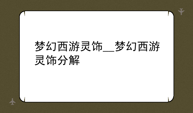 梦幻西游灵饰__梦幻西游灵饰分解