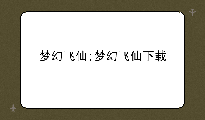 梦幻飞仙;梦幻飞仙下载