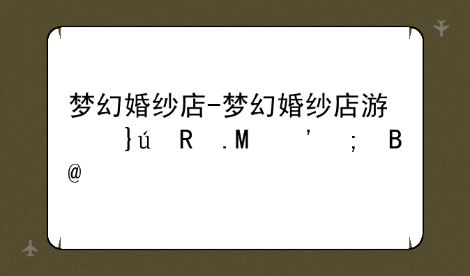 梦幻婚纱店-梦幻婚纱店游戏无广告版