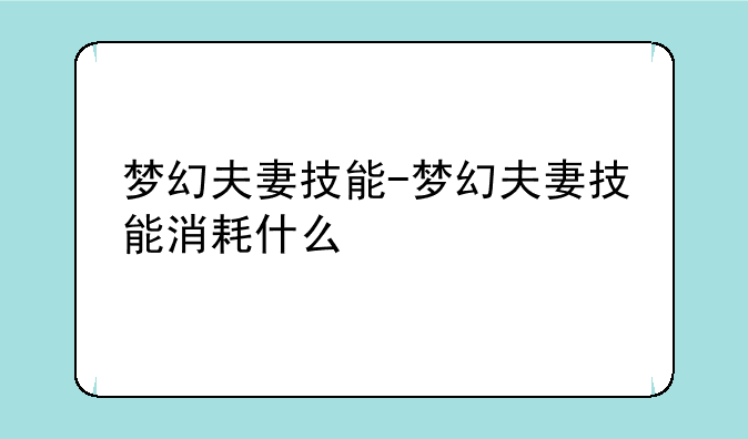 梦幻夫妻技能-梦幻夫妻技能消耗什么