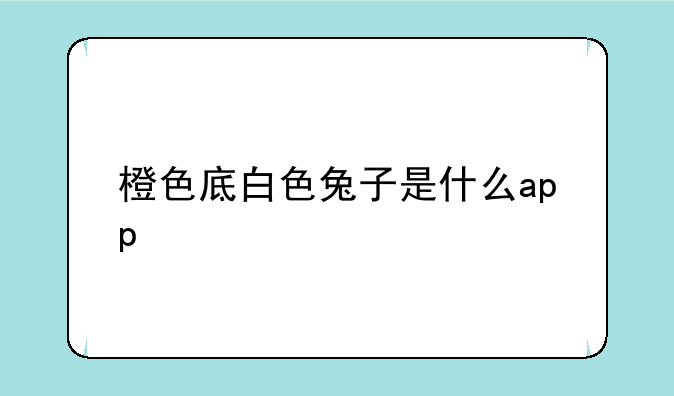 橙色底白色兔子是什么app