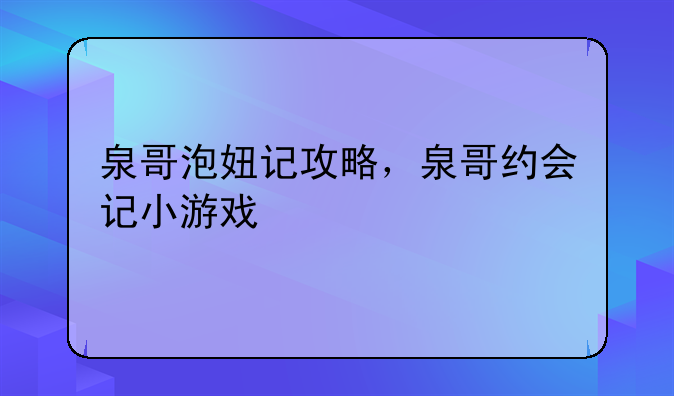 泉哥泡妞记攻略，泉哥约会记小游戏