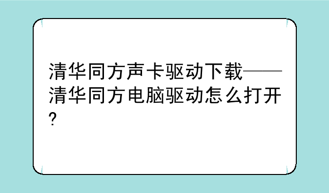 清华同方声卡驱动下载——清华同方电脑驱动怎么打开?