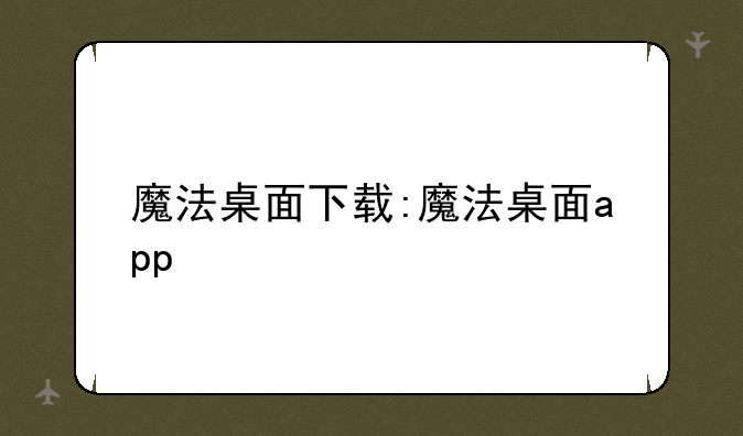 魔法桌面下载:魔法桌面app