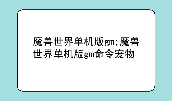 魔兽世界单机版gm;魔兽世界单机版gm命令宠物