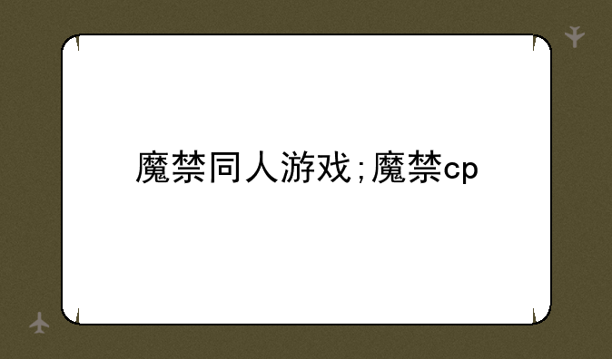 魔禁同人游戏;魔禁cp