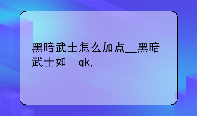 黑暗武士怎么加点__黑暗武士如何加点