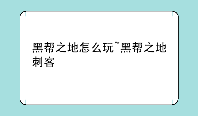 黑帮之地怎么玩~黑帮之地刺客