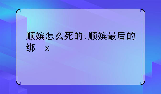 顺嫔怎么死的:顺嫔最后的结局