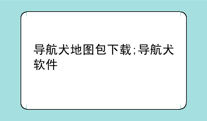 导航犬地图包下载;导航犬软件