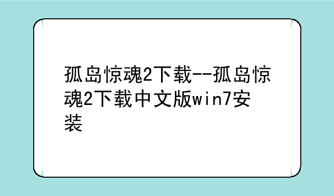 孤岛惊魂2下载--孤岛惊魂2下载中文版win7安装