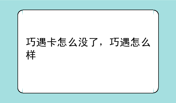 巧遇卡怎么没了，巧遇怎么样