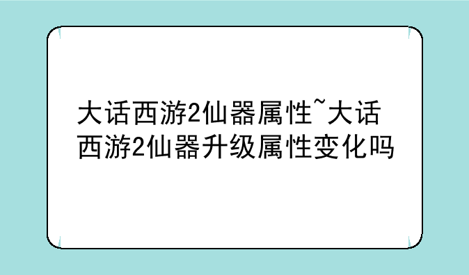 大话西游2仙器属性~大话西游2仙器升级属性变化吗
