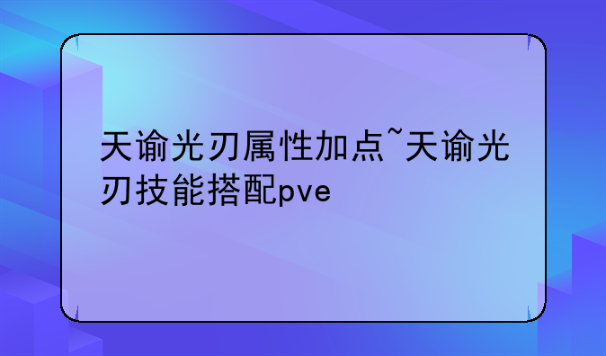 天谕光刃属性加点~天谕光刃技能搭配pve