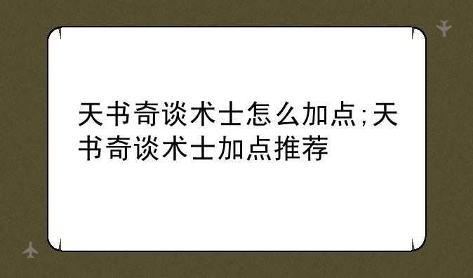 天书奇谈术士怎么加点;天书奇谈术士加点推荐