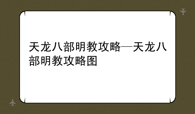 天龙八部明教攻略—天龙八部明教攻略图
