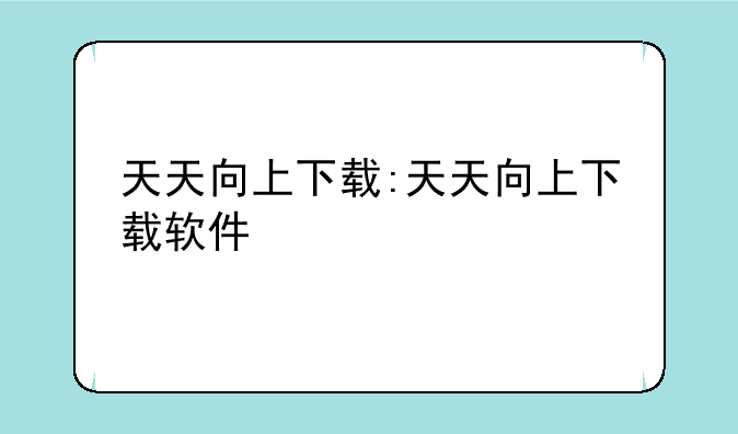 天天向上下载:天天向上下载软件