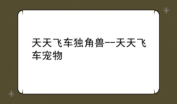 天天飞车独角兽--天天飞车宠物