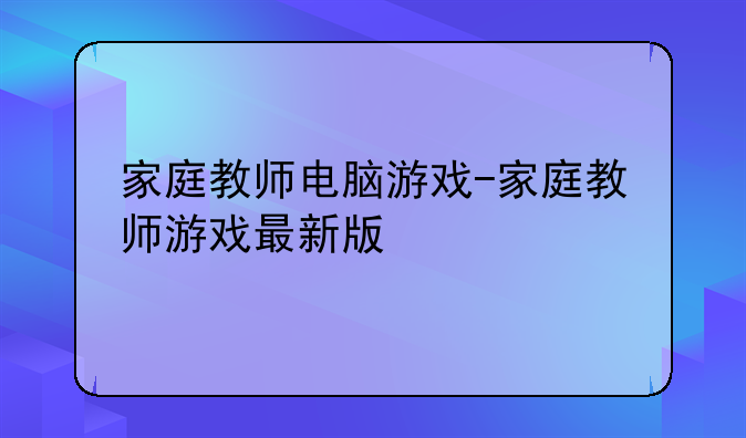 家庭教师电脑游戏-家庭教师游戏最新版