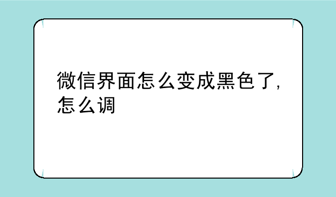 微信界面怎么变成黑色了,怎么调