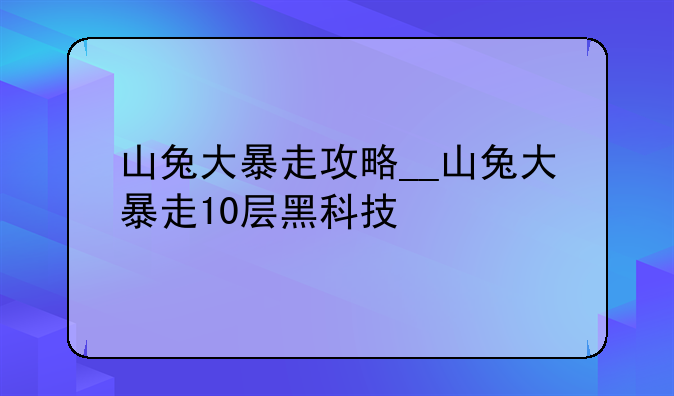 山兔大暴走攻略__山兔大暴走10层黑科技