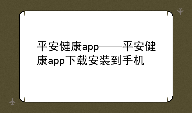 平安健康app——平安健康app下载安装到手机