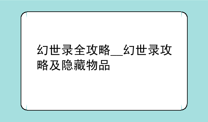 幻世录全攻略__幻世录攻略及隐藏物品