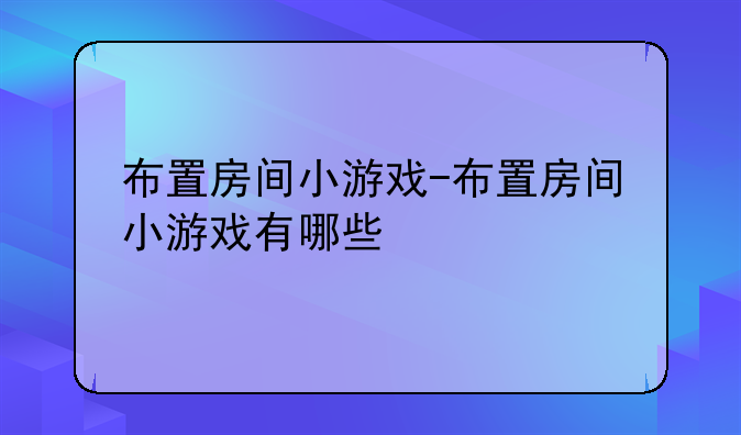 布置房间小游戏-布置房间小游戏有哪些