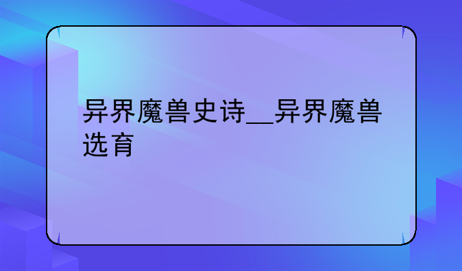 异界魔兽史诗__异界魔兽选育