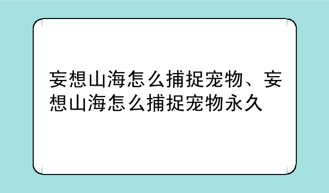 妄想山海怎么捕捉宠物、妄想山海怎么捕捉宠物永久