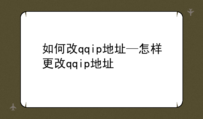如何改qqip地址—怎样更改qqip地址