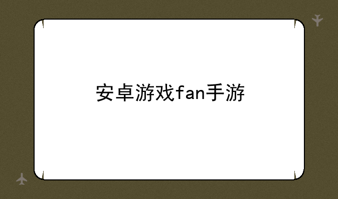 安卓游戏fan手游
