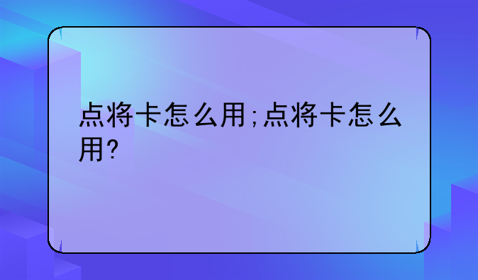 点将卡怎么用;点将卡怎么用?