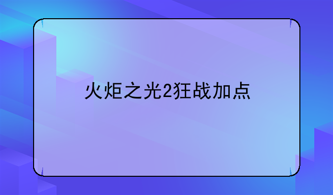 火炬之光2狂战加点