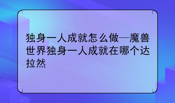 独身一人成就怎么做—魔兽世界独身一人成就在哪个达拉然