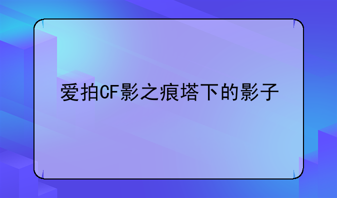 爱拍CF影之痕塔下的影子