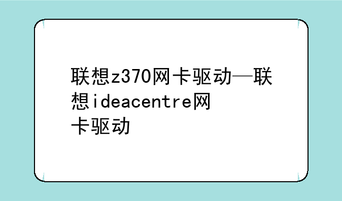 联想z370网卡驱动—联想ideacentre网卡驱动