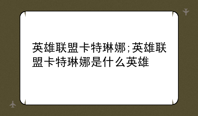 英雄联盟卡特琳娜;英雄联盟卡特琳娜是什么英雄