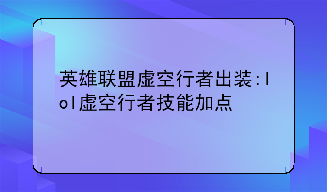 英雄联盟虚空行者出装:lol虚空行者技能加点