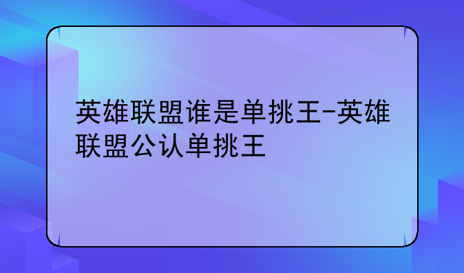 英雄联盟谁是单挑王-英雄联盟公认单挑王