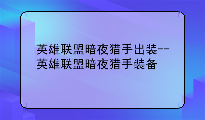 英雄联盟暗夜猎手出装--英雄联盟暗夜猎手装备